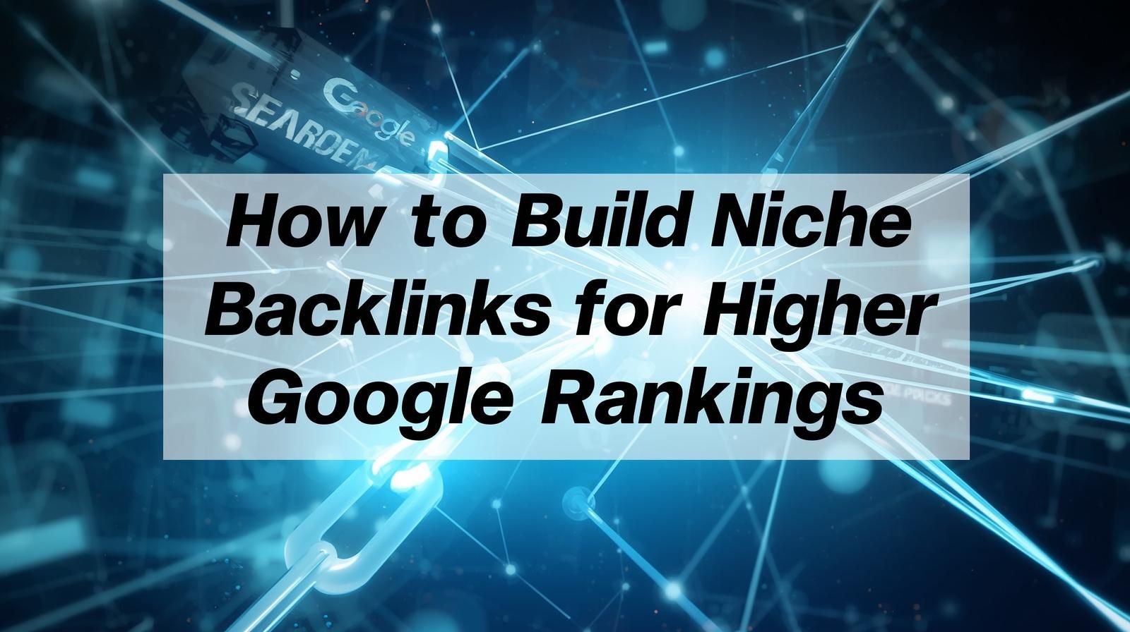 Build Niche Backlinks for Higher Google Rankings
